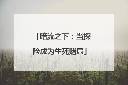 暗流之下：当探险成为生死赌局
