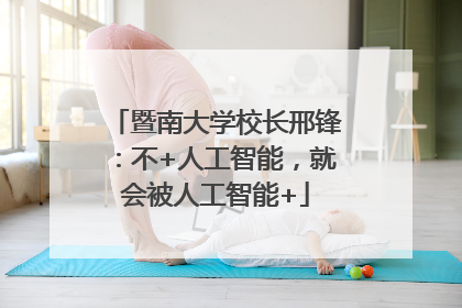 暨南大学校长邢锋：不+人工智能，就会被人工智能+