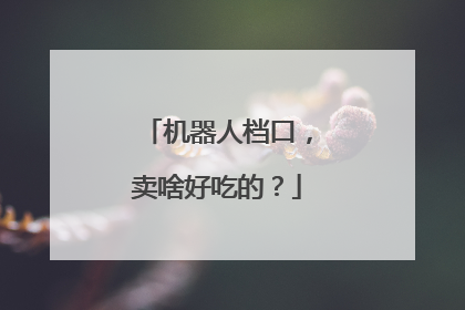机器人档口，卖啥好吃的？