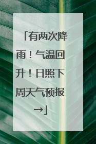 有两次降雨！气温回升！日照下周天气预报→