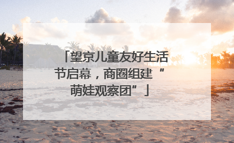 望京儿童友好生活节启幕，商圈组建“萌娃观察团”