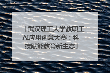 武汉理工大学教职工AI应用创意大赛：科技赋能教育新生态