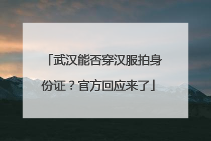 武汉能否穿汉服拍身份证？官方回应来了