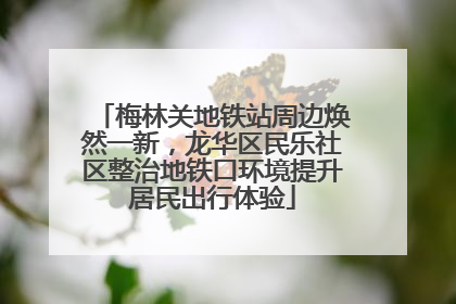 梅林关地铁站周边焕然一新，龙华区民乐社区整治地铁口环境提升居民出行体验