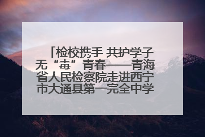 检校携手 共护学子无“毒”青春——青海省人民检察院走进西宁市大通县第一完全中学开展禁毒宣传侧记