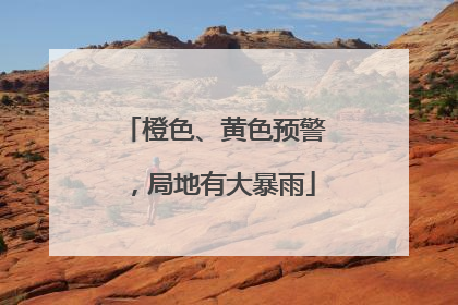 橙色、黄色预警，局地有大暴雨