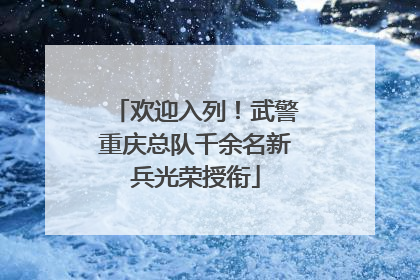 欢迎入列！武警重庆总队千余名新兵光荣授衔