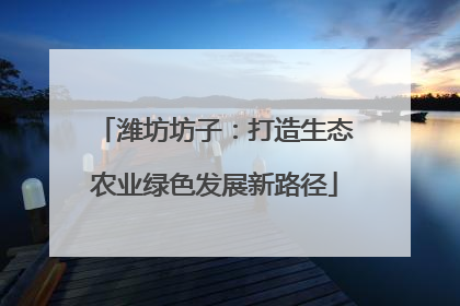 潍坊坊子：打造生态农业绿色发展新路径