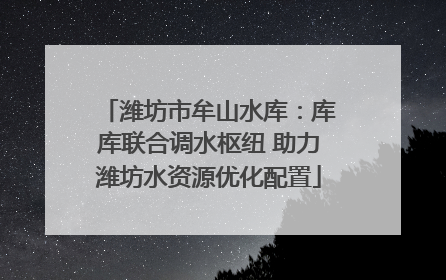 潍坊市牟山水库：库库联合调水枢纽 助力潍坊水资源优化配置