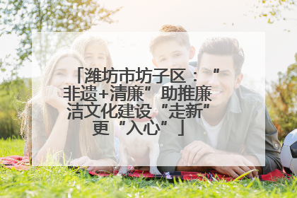 潍坊市坊子区：“非遗+清廉”助推廉洁文化建设“走新”更“入心”