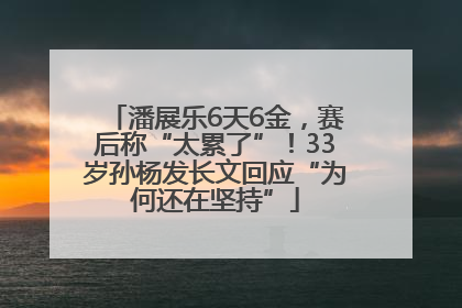 潘展乐6天6金，赛后称“太累了”！33岁孙杨发长文回应“为何还在坚持”