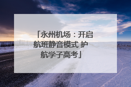 永州机场：开启航班静音模式 护航学子高考