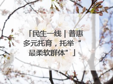 民生一线｜普惠多元托育，托举“最柔软群体”