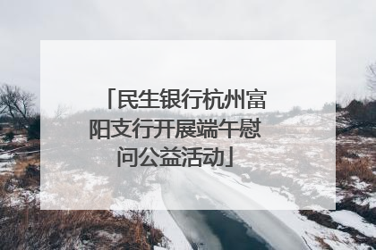 民生银行杭州富阳支行开展端午慰问公益活动