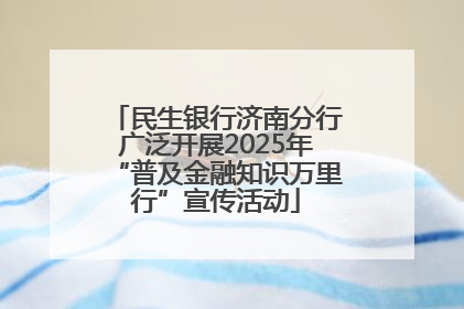民生银行济南分行广泛开展2025年“普及金融知识万里行”宣传活动