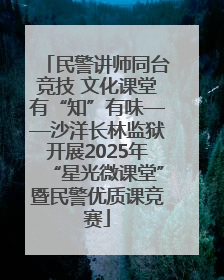 民警讲师同台竞技 文化课堂有“知”有味——沙洋长林监狱开展2025年“星光微课堂”暨民警优质课竞赛
