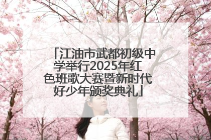 江油市武都初级中学举行2025年红色班歌大赛暨新时代好少年颁奖典礼