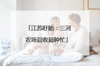 江苏盱眙：三河农场夏收夏种忙