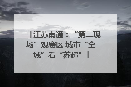 江苏南通：“第二现场”观赛区 城市“全域”看“苏超”