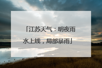 江苏天气：明夜雨水上线，局部暴雨