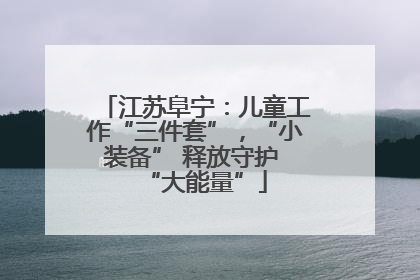 江苏阜宁：儿童工作“三件套”，“小装备” 释放守护 “大能量”