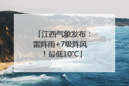 江西气象发布：雷阵雨+7级阵风！最低10℃