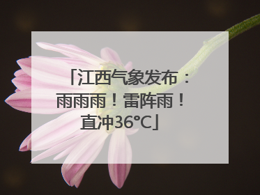 江西气象发布：雨雨雨！雷阵雨！直冲36°C