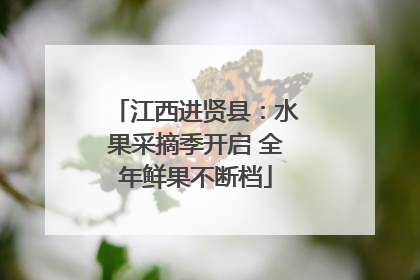 江西进贤县：水果采摘季开启 全年鲜果不断档