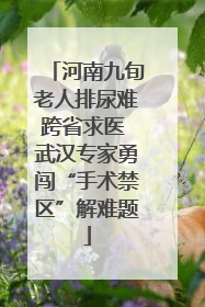 河南九旬老人排尿难跨省求医 武汉专家勇闯“手术禁区”解难题
