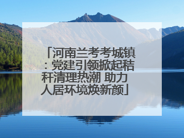 河南兰考考城镇：党建引领掀起秸秆清理热潮 助力人居环境焕新颜