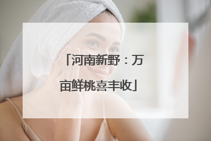 河南新野：万亩鲜桃喜丰收