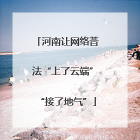 河南让网络普法“上了云端”“接了地气”
