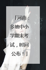河南：多地中小学期末考试，时间公布！