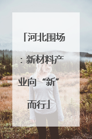河北围场：新材料产业向“新”而行