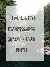 河北太行山抗战景区激情演绎红色抗战剧目