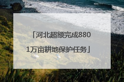 河北超额完成8801万亩耕地保护任务