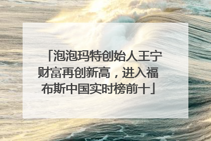 泡泡玛特创始人王宁财富再创新高，进入福布斯中国实时榜前十