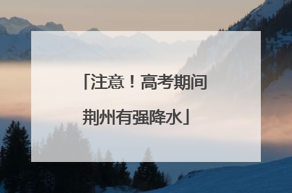 注意！高考期间荆州有强降水