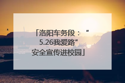 洛阳车务段：“5.26我爱路”安全宣传进校园