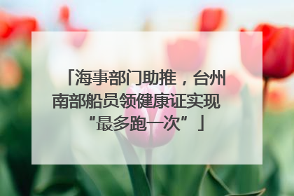 海事部门助推，台州南部船员领健康证实现“最多跑一次”