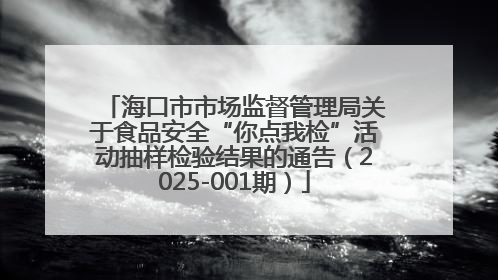 海口市市场监督管理局关于食品安全“你点我检”活动抽样检验结果的通告（2025-001期）