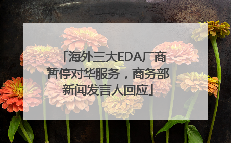 海外三大EDA厂商暂停对华服务，商务部新闻发言人回应