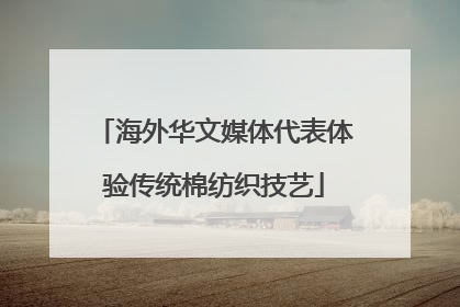 海外华文媒体代表体验传统棉纺织技艺