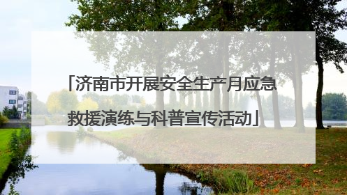 济南市开展安全生产月应急救援演练与科普宣传活动