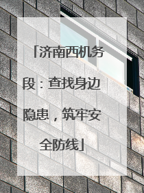 济南西机务段：查找身边隐患，筑牢安全防线