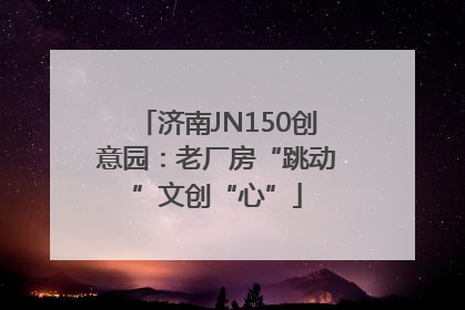 济南JN150创意园：老厂房“跳动”文创“心”