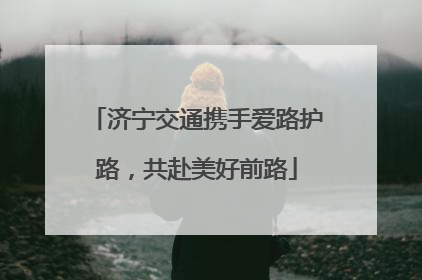 济宁交通携手爱路护路，共赴美好前路