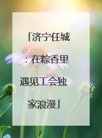 济宁任城：在粽香里遇见工会独家浪漫