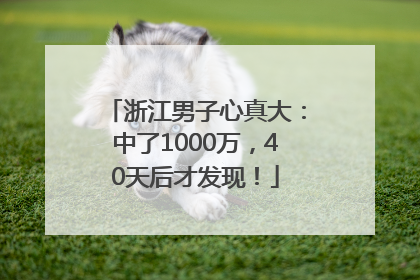 浙江男子心真大：中了1000万，40天后才发现！