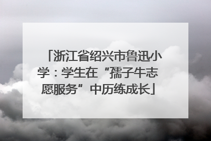 浙江省绍兴市鲁迅小学：学生在“孺子牛志愿服务”中历练成长